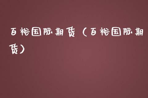 百裕国际期货(百裕国际期货)_期货行情_第1张_期货投资网 百裕国际期货(百裕国际期货)_https://www.cqckcrrc.com_期货行情_第1张