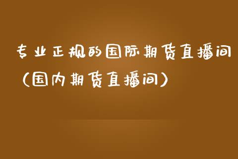 专业正规的国际期货直播间(国内期货直播间)_国际期货_第1张_期货投资网 专业正规的国际期货直播间(国内期货直播间)_https://www.cqckcrrc.com_国际期货_第1张