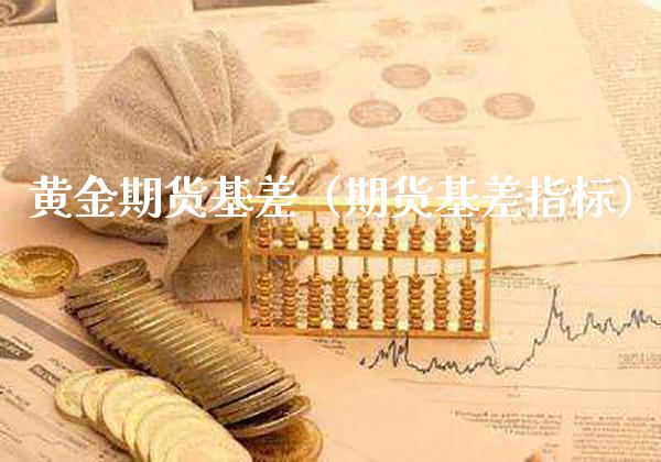 黄金期货基差（期货基差指标）_https://www.cqckcrrc.com_黄金期货_第1张