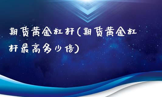 期货黄金杠杆(期货黄金杠杆最高多少倍)_https://www.cqckcrrc.com_恒指期货_第1张