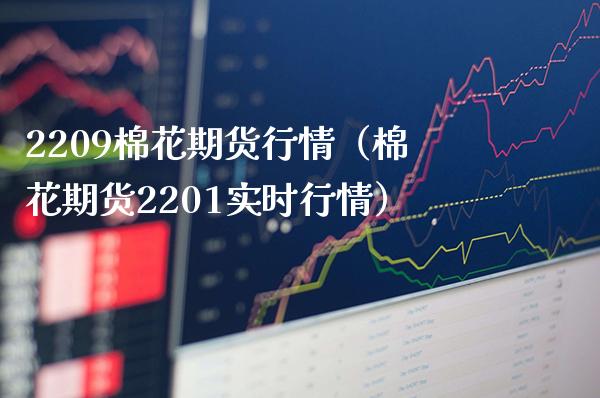 2209棉花期货行情（棉花期货2201实时行情）_https://www.cqckcrrc.com_原油期货_第1张