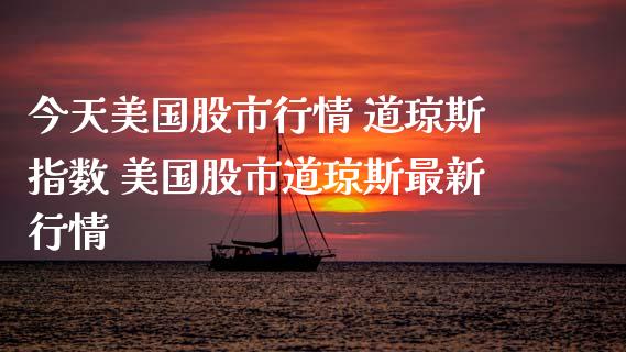 今天美国股市行情 道琼斯指数 美国股市道琼斯最新行情_https://www.cqckcrrc.com_道指直播_第1张