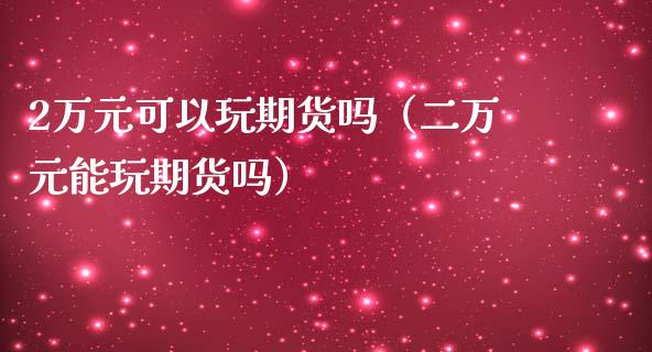 2万元可以玩期货吗(二万元能玩期货吗)_期货直播_第1张_期货投资网 2万元可以玩期货吗(二万元能玩期货吗)_https://www.cqckcrrc.com_期货直播_第1张