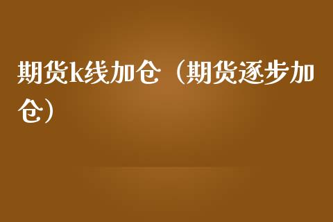 期货k线加仓（期货逐步加仓）_https://www.cqckcrrc.com_恒生指数_第1张