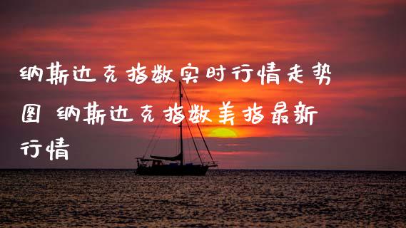 纳斯达克指数实时行情走势图 纳斯达克指数美指最新行情_https://www.cqckcrrc.com_原油期货_第1张