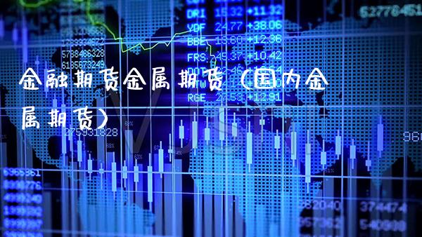 金融期货金属期货(国内金属期货)_国际期货_第1张_期货投资网 金融期货金属期货(国内金属期货)_https://www.cqckcrrc.com_国际期货_第1张