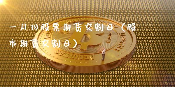 一月份股票期货交割日（股市期货交割日）_https://www.cqckcrrc.com_期货直播_第1张