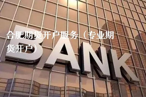 合肥期货开户服务（专业期货开户）_https://www.cqckcrrc.com_纳指直播_第1张