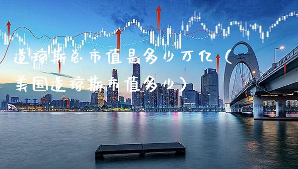 道琼斯总市值是多少万亿(美国道琼斯市值多少)_黄金期货_第1张_期货投资网 道琼斯总市值是多少万亿(美国道琼斯市值多少)_https://www.cqckcrrc.com_黄金期货_第1张