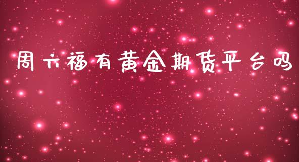 周六福有黄金期货平台吗_原油期货_第1张_期货投资网 周六福有黄金期货平台吗_https://www.cqckcrrc.com_原油期货_第1张
