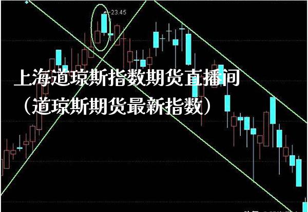 上海道琼斯指数期货直播间（道琼斯期货最新指数）_https://www.cqckcrrc.com_国际期货_第1张
