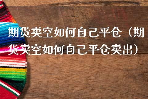 期货卖空如何自己平仓(期货卖空如何自己平仓卖出)_期货行情_第1张_期货投资网 期货卖空如何自己平仓(期货卖空如何自己平仓卖出)_https://www.cqckcrrc.com_期货行情_第1张