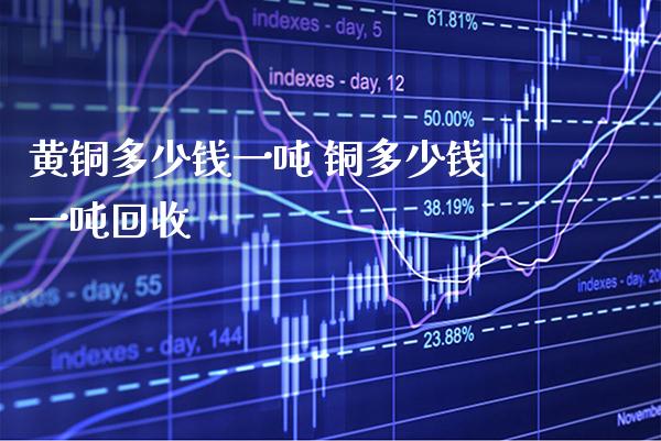 黄铜多少钱一吨 铜多少钱一吨回收_道指直播_第1张_期货投资网 黄铜多少钱一吨 铜多少钱一吨回收_https://www.cqckcrrc.com_道指直播_第1张