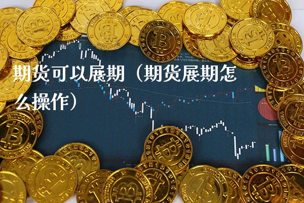 期货可以展期（期货展期怎么操作）_https://www.cqckcrrc.com_期货行情_第1张