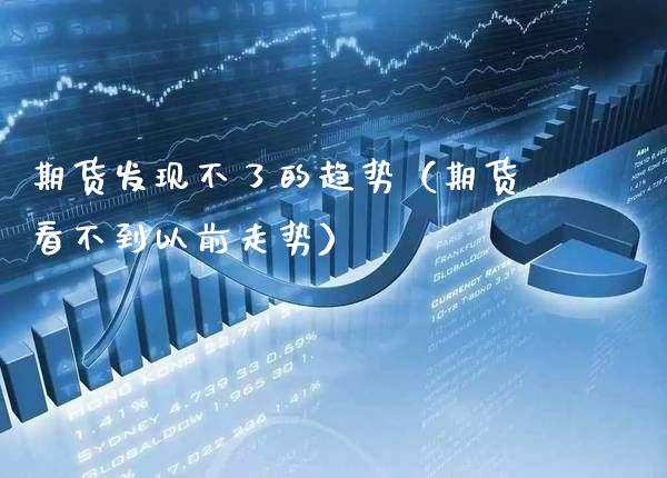 期货发现不了的趋势（期货看不到以前走势）_https://www.cqckcrrc.com_理财品种_第1张