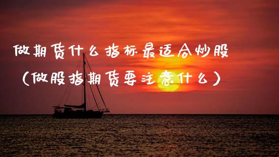做期货什么指标最适合炒股（做股指期货要注意什么）_https://www.cqckcrrc.com_道指直播_第1张