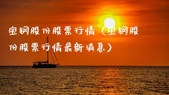 宝钢股份股票行情(宝钢股份股票行情最新消息)_股票理财_第1张_期货投资网 宝钢股份股票行情(宝钢股份股票行情最新消息)_https://www.cqckcrrc.com_股票理财_第1张