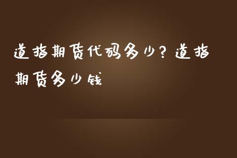 道指期货代码多少? 道指期货多少钱_https://www.cqckcrrc.com_道指直播_第1张