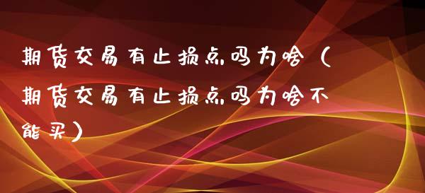 期货交易有止损点吗为啥(期货交易有止损点吗为啥不能买)_原油期货_第1张_期货投资网 期货交易有止损点吗为啥(期货交易有止损点吗为啥不能买)_https://www.cqckcrrc.com_原油期货_第1张