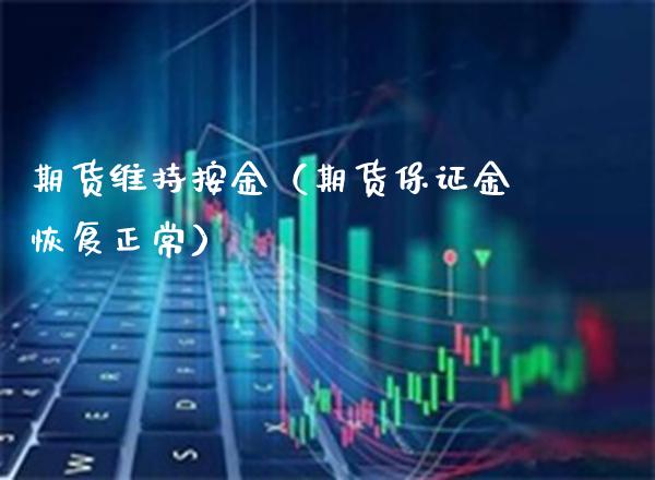 期货维持按金（期货保证金恢复正常）_https://www.cqckcrrc.com_内盘期货_第1张