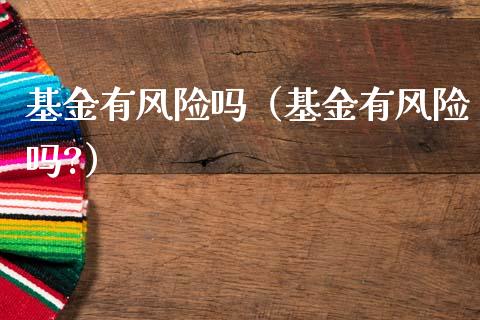 基金有风险吗(基金有风险吗?)_纳指直播_第1张_期货投资网 基金有风险吗(基金有风险吗?)_https://www.cqckcrrc.com_纳指直播_第1张