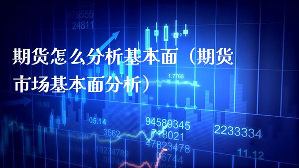 期货怎么分析基本面(期货市场基本面分析)_期货开户_第1张_期货投资网 期货怎么分析基本面(期货市场基本面分析)_https://www.cqckcrrc.com_期货开户_第1张