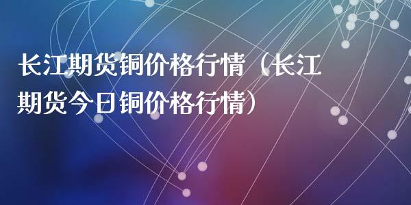 长江期货铜价格行情(长江期货今日铜价格行情)_财经要闻_第1张_期货投资网 长江期货铜价格行情(长江期货今日铜价格行情)_https://www.cqckcrrc.com_财经要闻_第1张