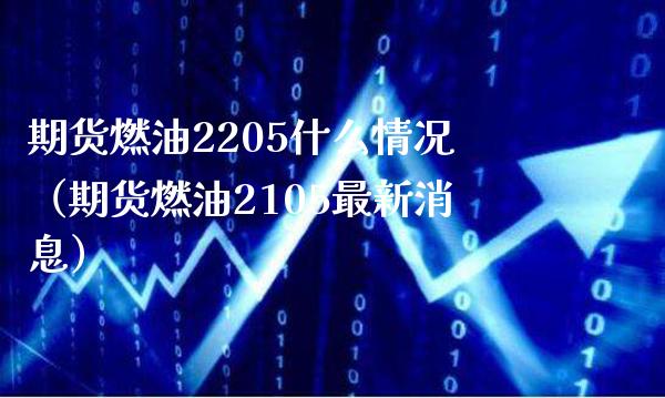 期货燃油2205什么情况(期货燃油2105最新消息)_期货知识_第1张_期货投资网 期货燃油2205什么情况(期货燃油2105最新消息)_https://www.cqckcrrc.com_期货知识_第1张