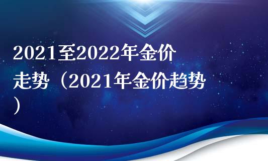2021至2022年金价走势(2021年金价趋势)_恒生指数_第1张_期货投资网 2021至2022年金价走势(2021年金价趋势)_https://www.cqckcrrc.com_恒生指数_第1张