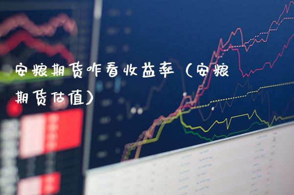 安粮期货咋看收益率（安粮期货估值）_https://www.cqckcrrc.com_黄金期货_第1张