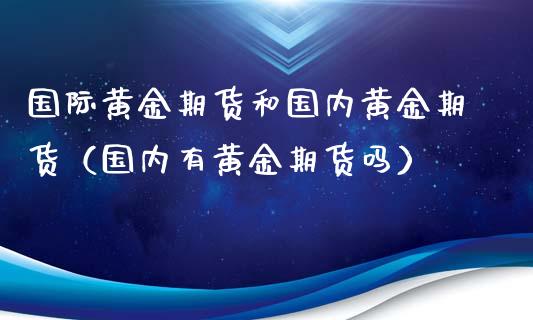 国际黄金期货和国内黄金期货（国内有黄金期货吗）_https://www.cqckcrrc.com_恒生指数_第1张