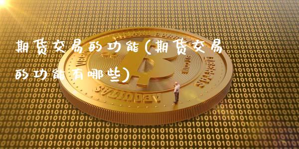 期货交易的功能(期货交易的功能有哪些)_https://www.cqckcrrc.com_道指直播_第1张