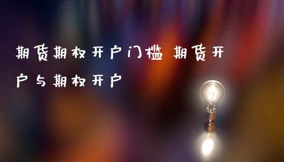 期货期权开户门槛 期货开户与期权开户_黄金期货_第1张_期货投资网 期货期权开户门槛 期货开户与期权开户_https://www.cqckcrrc.com_黄金期货_第1张
