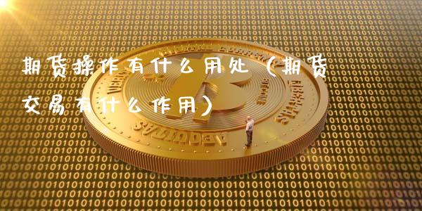 期货操作有什么用处(期货交易有什么作用)_基金理财_第1张_期货投资网 期货操作有什么用处(期货交易有什么作用)_https://www.cqckcrrc.com_基金理财_第1张