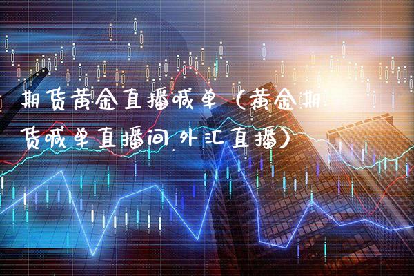 期货黄金直播喊单（黄金期货喊单直播间,外汇直播）_https://www.cqckcrrc.com_黄金期货_第1张