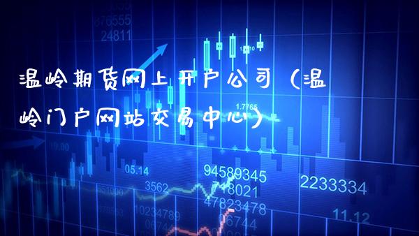 温岭期货网上开户公司（温岭门户网站交易中心）_https://www.cqckcrrc.com_基金理财_第1张