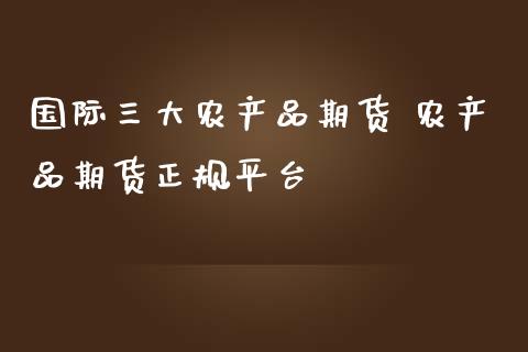 国际三大农产品期货 农产品期货正规平台_原油期货_第1张_期货投资网 国际三大农产品期货 农产品期货正规平台_https://www.cqckcrrc.com_原油期货_第1张