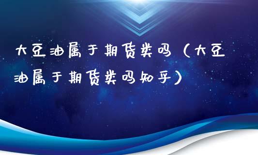 大豆油属于期货类吗（大豆油属于期货类吗知乎）_https://www.cqckcrrc.com_期货直播_第1张