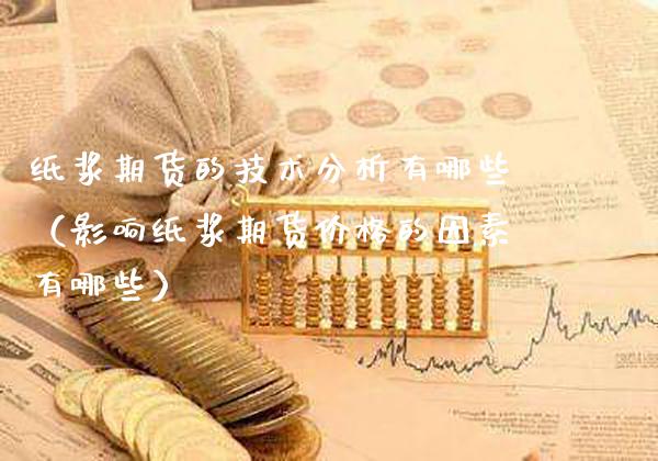 纸浆期货的技术分析有哪些(影响纸浆期货价格的因素有哪些)_原油期货_第1张_期货投资网 纸浆期货的技术分析有哪些(影响纸浆期货价格的因素有哪些)_https://www.cqckcrrc.com_原油期货_第1张