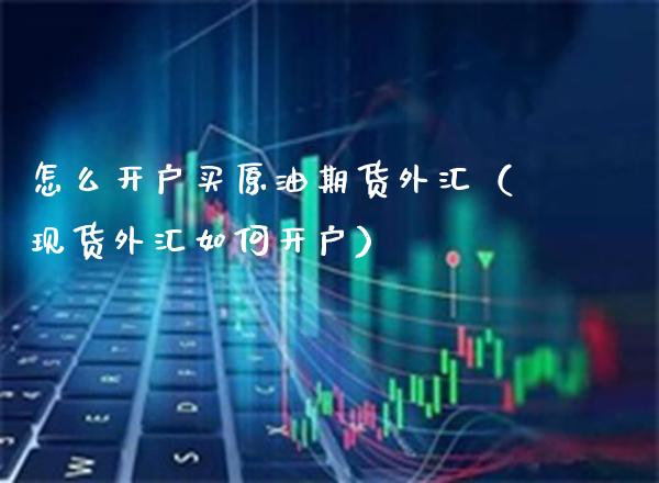怎么开户买原油期货外汇(现货外汇如何开户)_恒生指数_第1张_期货投资网 怎么开户买原油期货外汇(现货外汇如何开户)_https://www.cqckcrrc.com_恒生指数_第1张