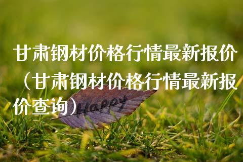 甘肃钢材价格行情最新报价(甘肃钢材价格行情最新报价查询)_道指直播_第1张_期货投资网 甘肃钢材价格行情最新报价(甘肃钢材价格行情最新报价查询)_https://www.cqckcrrc.com_道指直播_第1张