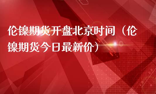 伦镍期货**北京时间(伦镍期货今日最新价)_恒生指数_第1张_期货投资网 伦镍期货**北京时间(伦镍期货今日最新价)_https://www.cqckcrrc.com_恒生指数_第1张
