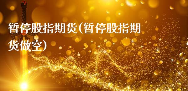 暂停股指期货(暂停股指期货做空)_https://www.cqckcrrc.com_国际期货_第1张
