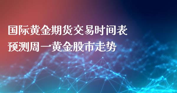 国际黄金期货交易时间表 预测周一黄金股市走势_https://www.cqckcrrc.com_道指直播_第1张