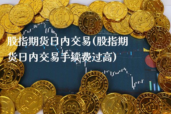股指期货日内交易(股指期货日内交易手续费过高)_道指直播_第1张_期货投资网 股指期货日内交易(股指期货日内交易手续费过高)_https://www.cqckcrrc.com_道指直播_第1张