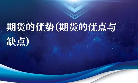 期货的优势(期货的优点与缺点)_财经直播室_第1张_期货投资网 期货的优势(期货的优点与缺点)_https://www.cqckcrrc.com_财经直播室_第1张