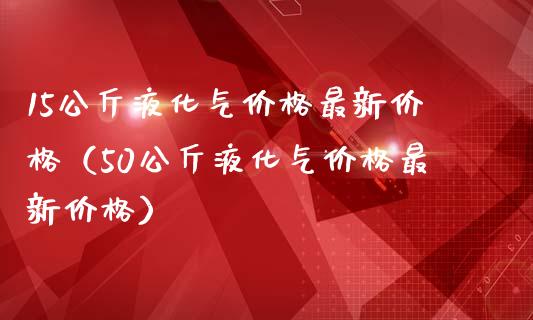 15公斤液化气价格最新价格(50公斤液化气价格最新价格)_恒生指数_第1张_期货投资网 15公斤液化气价格最新价格(50公斤液化气价格最新价格)_https://www.cqckcrrc.com_恒生指数_第1张