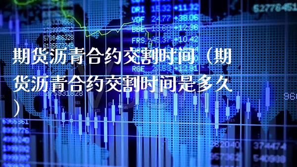 期货沥青合约交割时间（期货沥青合约交割时间是多久）_https://www.cqckcrrc.com_道指直播_第1张