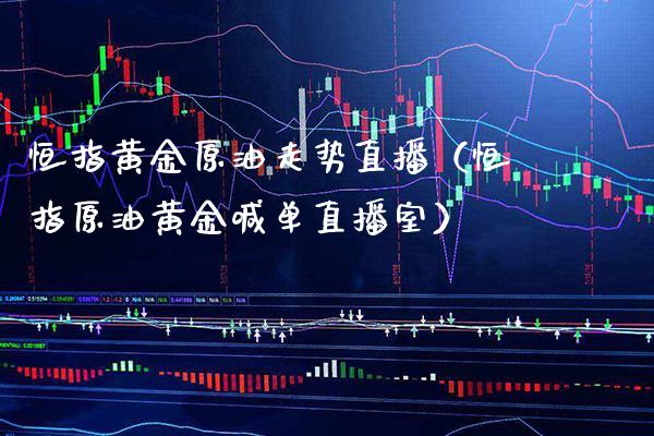 恒指黄金原油走势直播（恒指原油黄金喊单直播室）_https://www.cqckcrrc.com_恒生指数_第1张