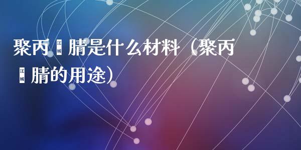 聚***是什么材料(聚***的用途)_黄金期货_第1张_期货投资网 聚***是什么材料(聚***的用途)_https://www.cqckcrrc.com_黄金期货_第1张